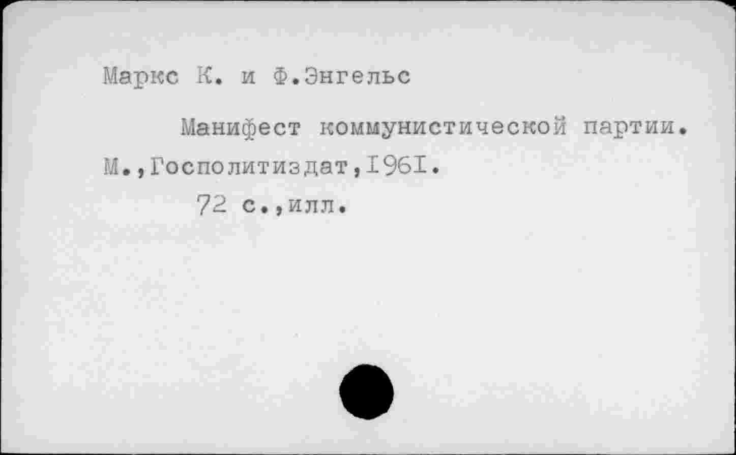 ﻿Маркс К. и Ф.Энгельс
Манифест коммунистической партии.
М.,Госполитиздат,1961.
72 с.,илл.